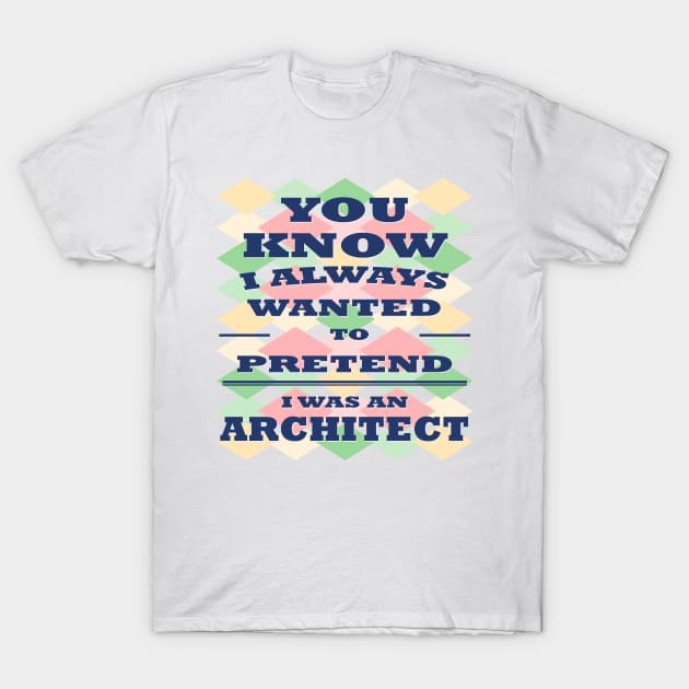 You know I Always Wanted to Pretend i was an Architect t shirt funny shirt for Mans women's special for University T-Shirt by Meryarts